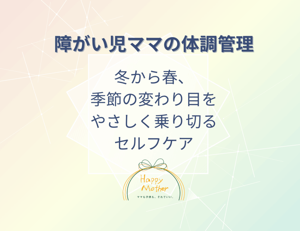 障がい児ママの体調管理＿冬から春、 季節の変わり目を やさしく乗り切る セルフケア
