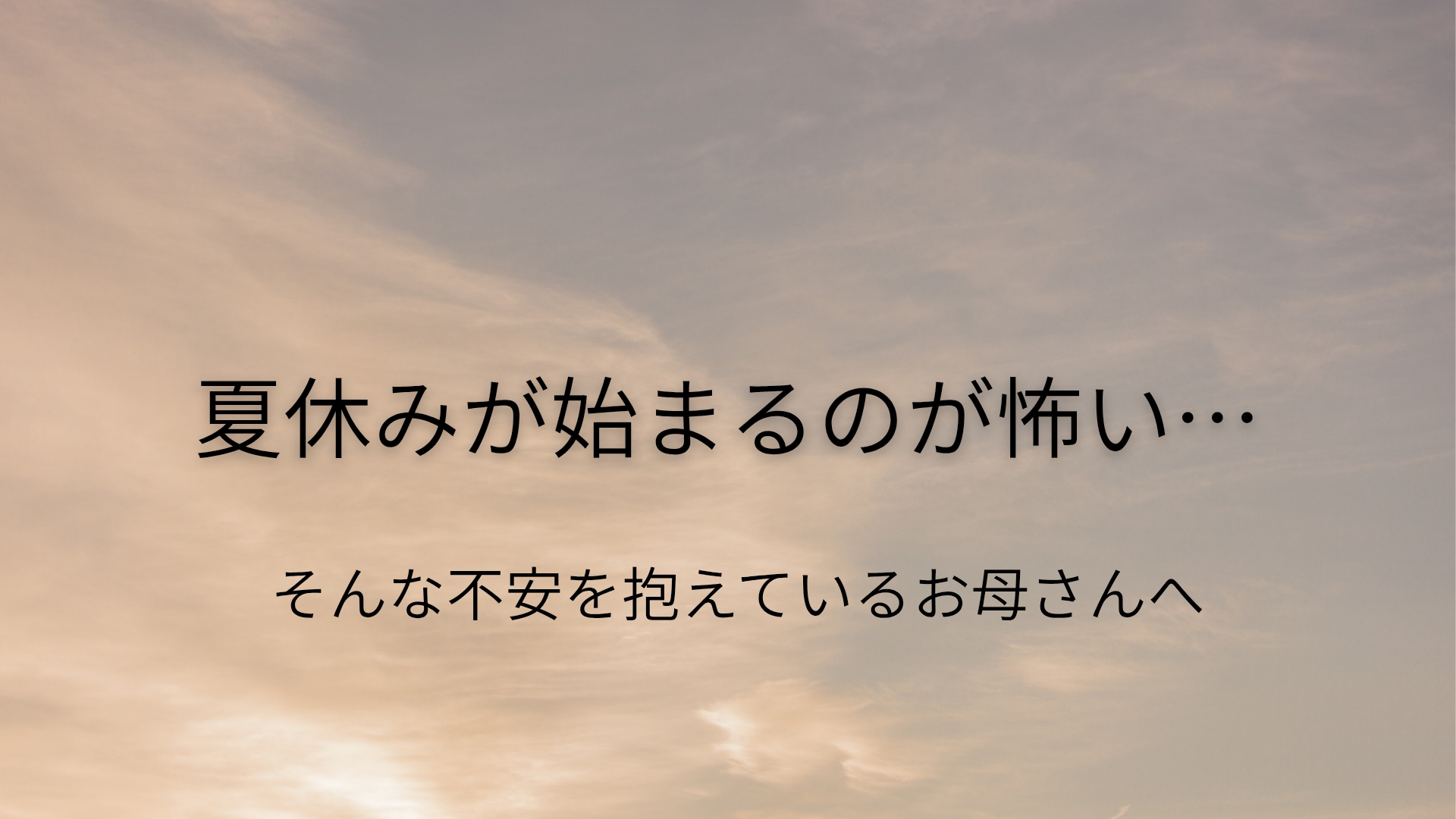 「夏休みが始まるのが怖い…」お母さんへ