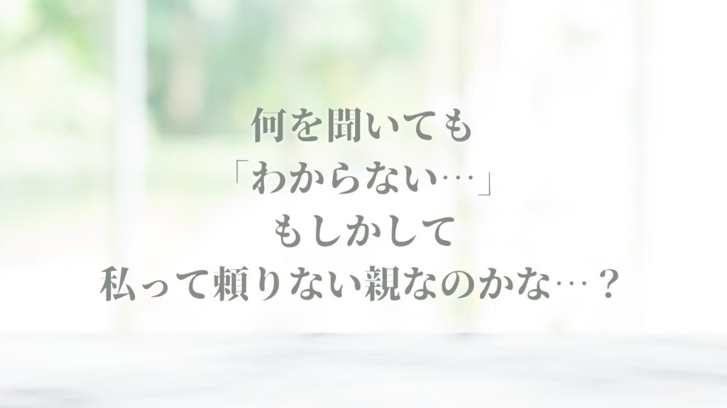 何を聞いても「わからない…」　私が頼りない親だから？