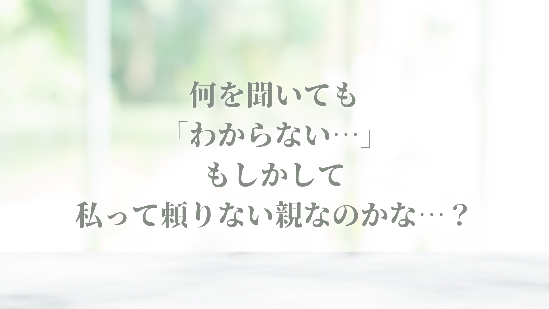何を聞いても「わからない…」　私が頼りない親だから？